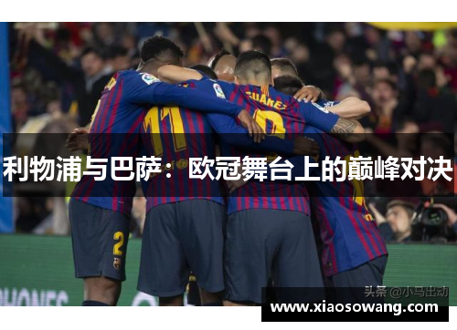 利物浦与巴萨：欧冠舞台上的巅峰对决