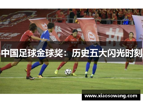 中国足球金球奖:历史五大闪光时刻