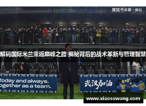解码国际米兰重返巅峰之路 揭秘背后的战术革新与管理智慧